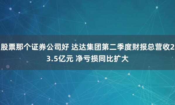 股票那个证券公司好 达达集团第二季度财报总营收23.5亿元 净亏损同比扩大