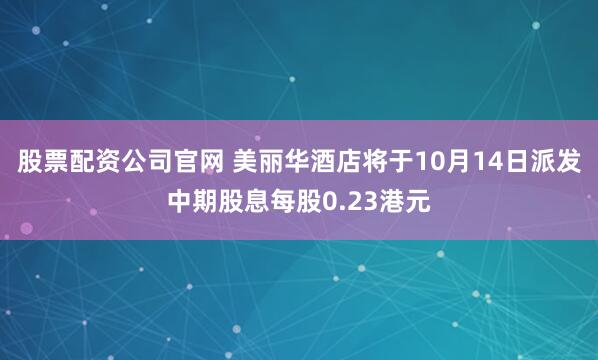 股票配资公司官网 美丽华酒店将于10月14日派发中期股息每股0.23港元