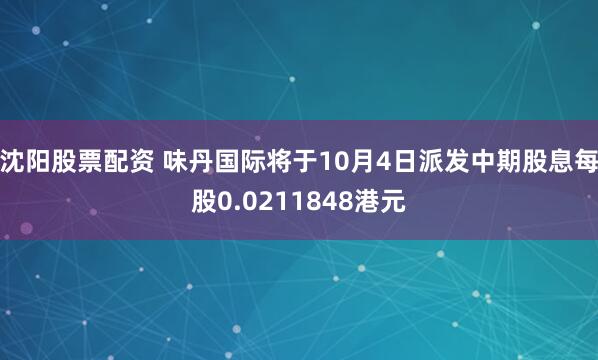 沈阳股票配资 味丹国际将于10月4日派发中期股息每股0.0211848港元