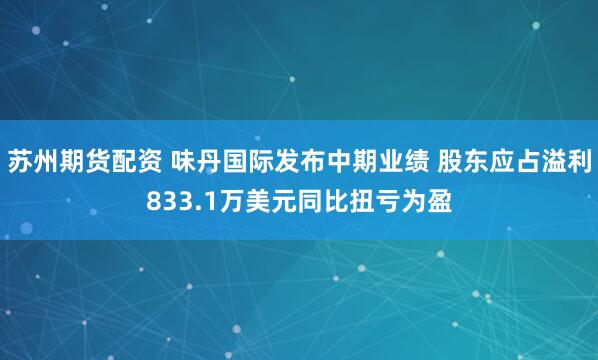 苏州期货配资 味丹国际发布中期业绩 股东应占溢利833.1万美元同比扭亏为盈