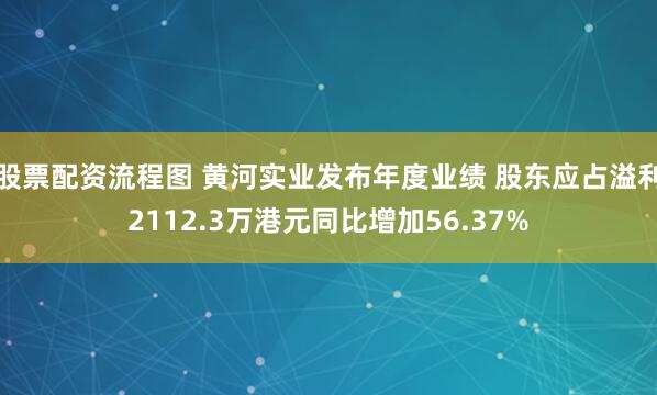 股票配资流程图 黄河实业发布年度业绩 股东应占溢利2112.3万港元同比增加56.37%