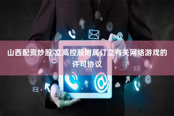 山西配资炒股 立高控股附属订立有关网络游戏的许可协议
