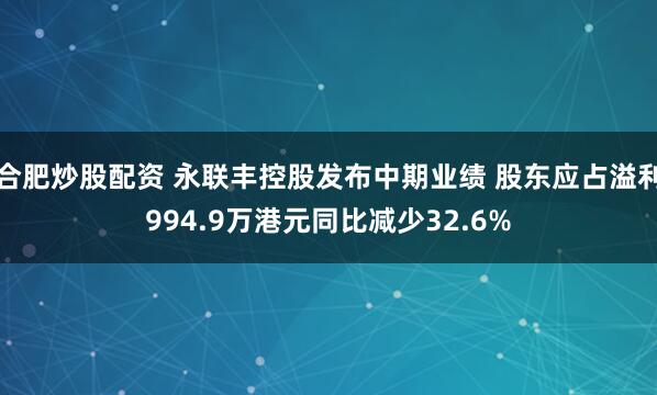 合肥炒股配资 永联丰控股发布中期业绩 股东应占溢利994.9万港元同比减少32.6%
