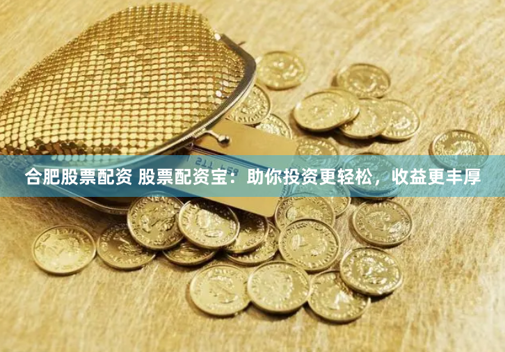 合肥股票配资 股票配资宝：助你投资更轻松，收益更丰厚