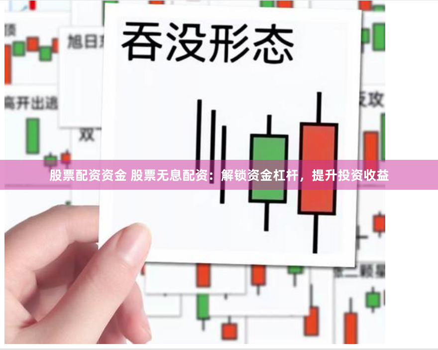 股票配资资金 股票无息配资：解锁资金杠杆，提升投资收益