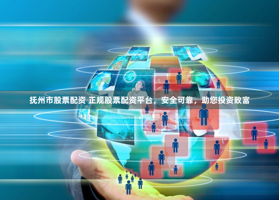 抚州市股票配资 正规股票配资平台，安全可靠，助您投资致富