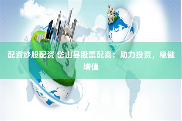 配资炒股配资 岱山县股票配资：助力投资，稳健增值