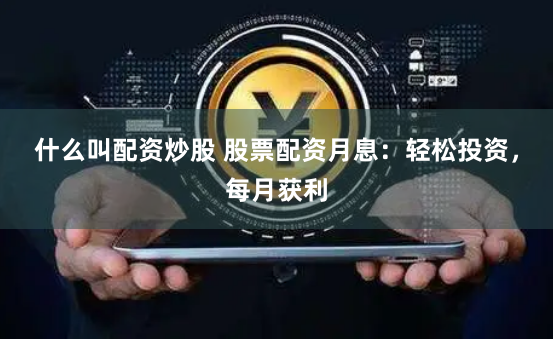 什么叫配资炒股 股票配资月息：轻松投资，每月获利