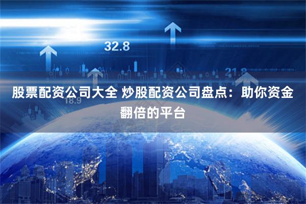 股票配资公司大全 炒股配资公司盘点：助你资金翻倍的平台