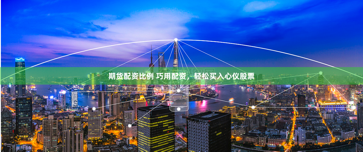 期货配资比例 巧用配资，轻松买入心仪股票