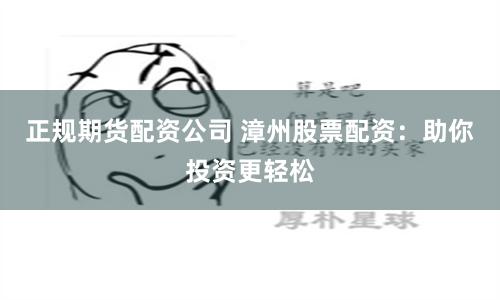 正规期货配资公司 漳州股票配资：助你投资更轻松