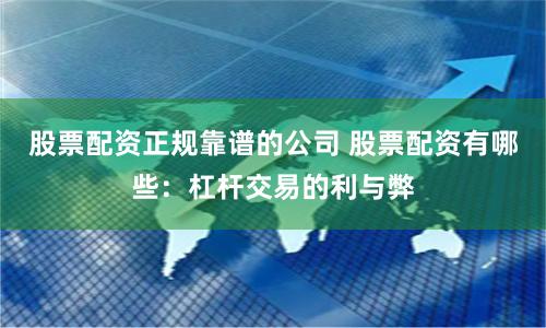 股票配资正规靠谱的公司 股票配资有哪些：杠杆交易的利与弊