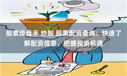 股票操盘手 炒股 股票配资查询：快速了解配资信息，把握投资机遇