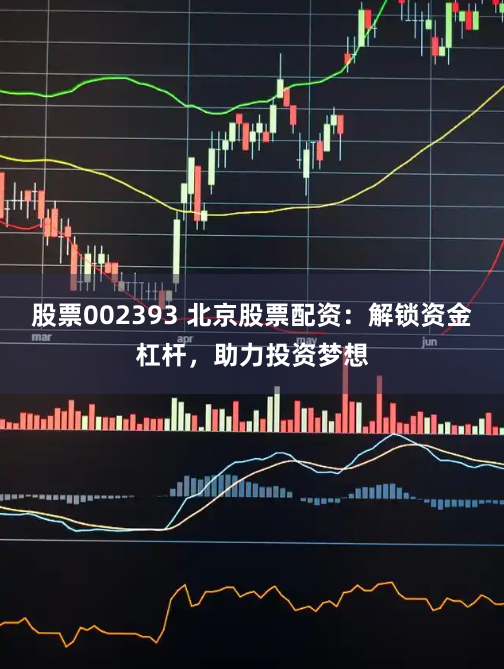 股票002393 北京股票配资：解锁资金杠杆，助力投资梦想