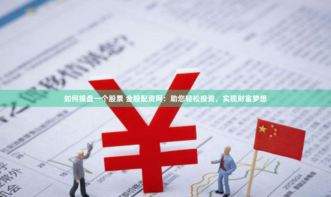 如何操盘一个股票 金股配资网：助您轻松投资，实现财富梦想