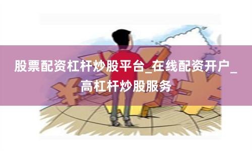 股票配资杠杆炒股平台_在线配资开户_高杠杆炒股服务