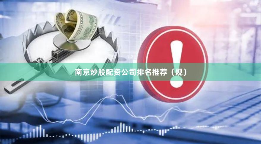南京炒股配资公司排名推荐（规）