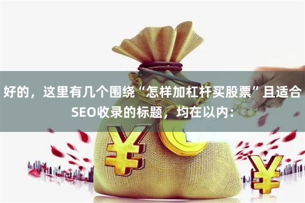 好的，这里有几个围绕“怎样加杠杆买股票”且适合SEO收录的标题，均在以内：