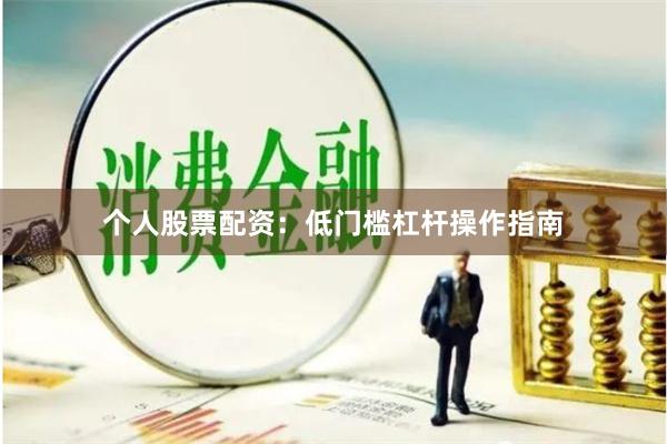 个人股票配资：低门槛杠杆操作指南