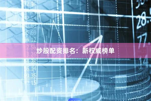 炒股配资排名：新权威榜单