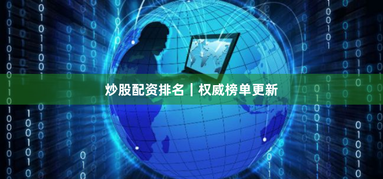 炒股配资排名｜权威榜单更新