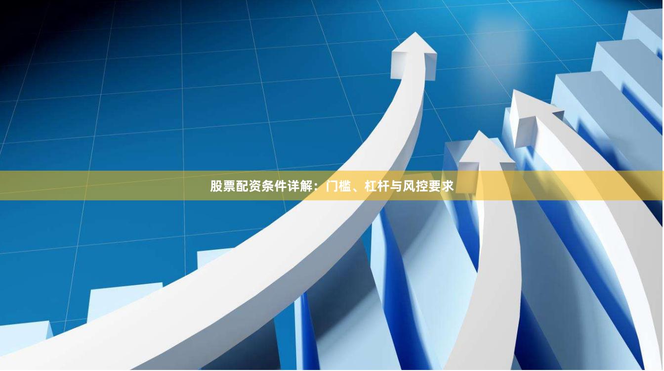 股票配资条件详解：门槛、杠杆与风控要求