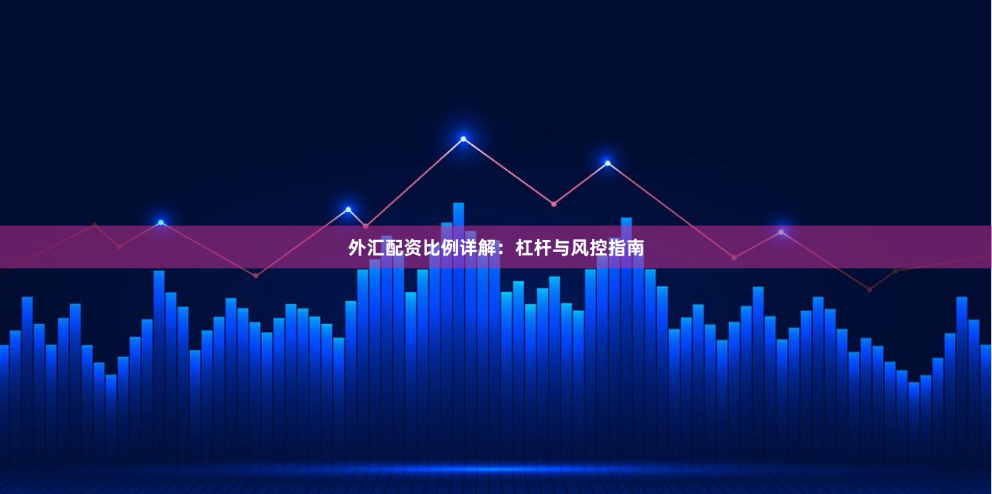 外汇配资比例详解：杠杆与风控指南