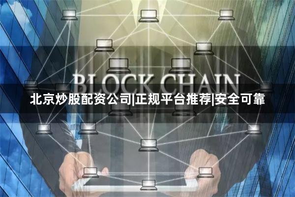 北京炒股配资公司|正规平台推荐|安全可靠