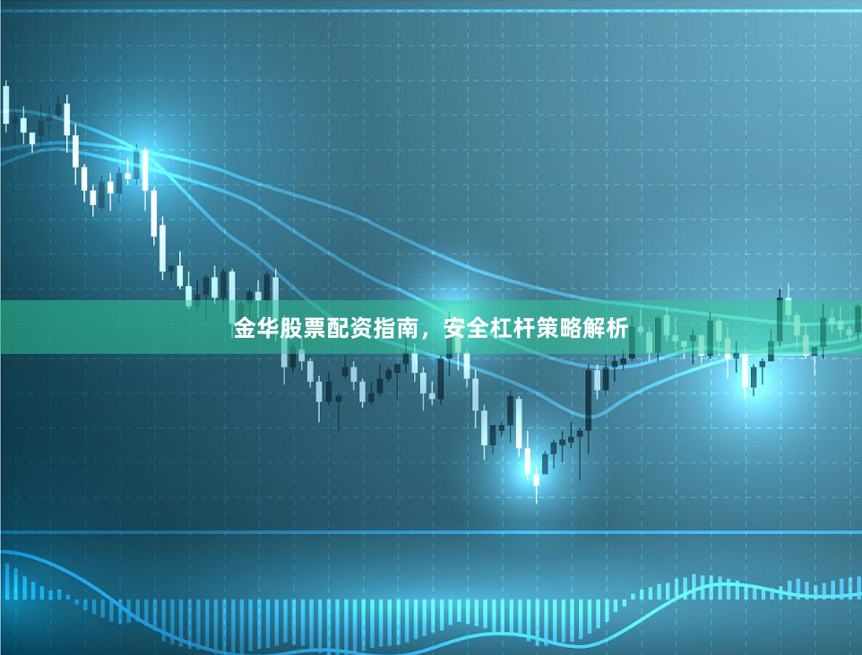 金华股票配资指南，安全杠杆策略解析