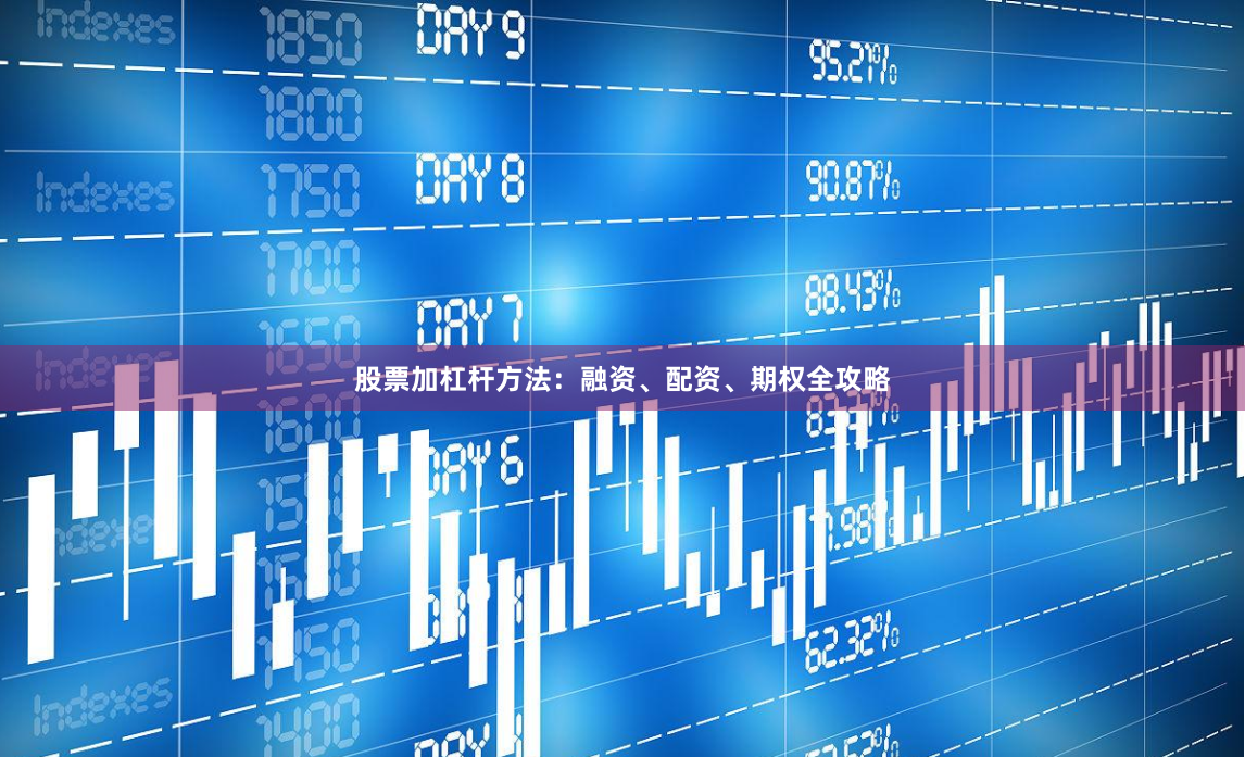 股票加杠杆方法:融资、配资、期权全攻略
