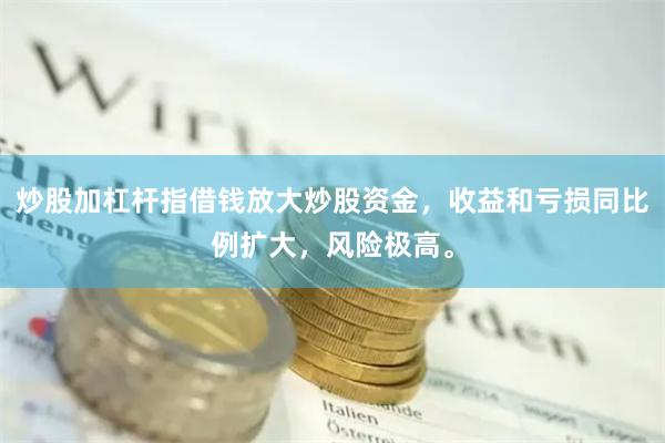 炒股加杠杆指借钱放大炒股资金，收益和亏损同比例扩大，风险极高。