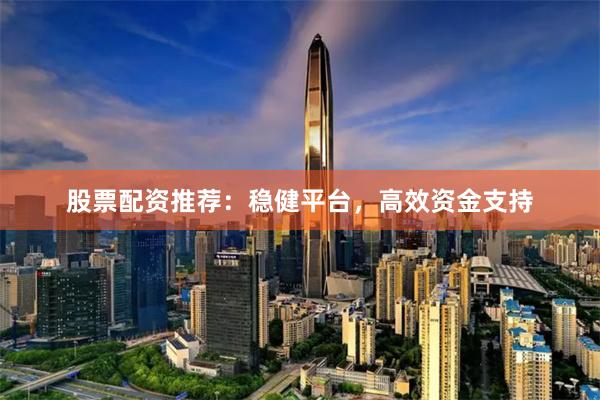 股票配资推荐：稳健平台，高效资金支持