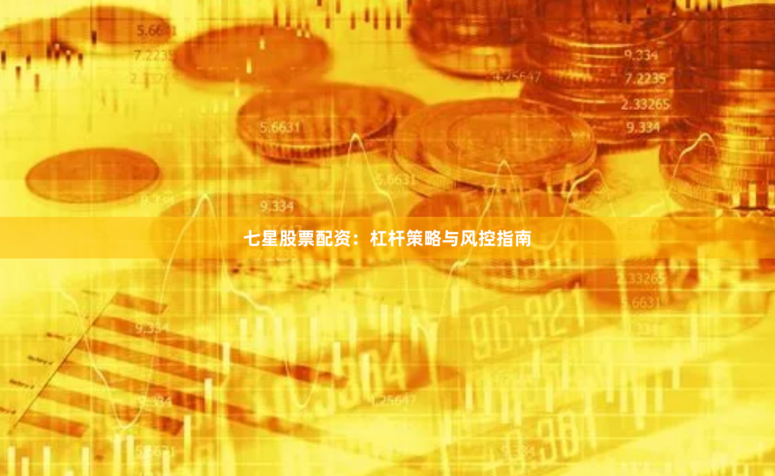 七星股票配资：杠杆策略与风控指南