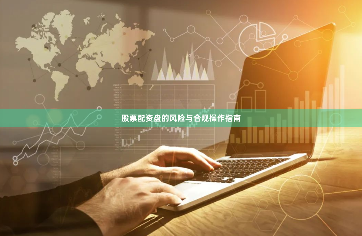 股票配资盘的风险与合规操作指南