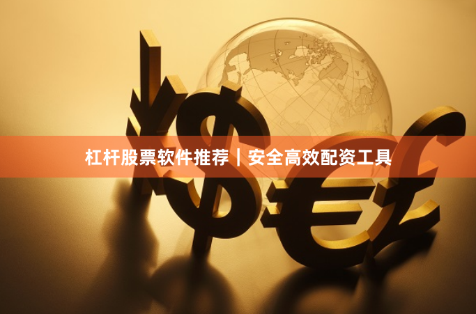 杠杆股票软件推荐｜安全高效配资工具