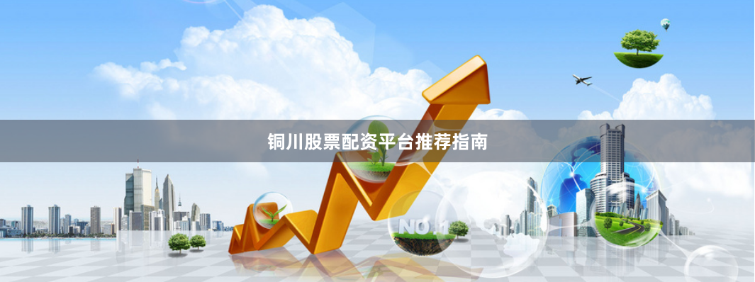 铜川股票配资平台推荐指南