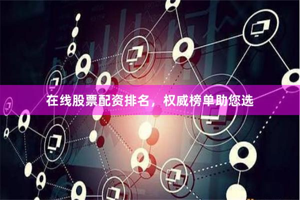 在线股票配资排名，权威榜单助您选