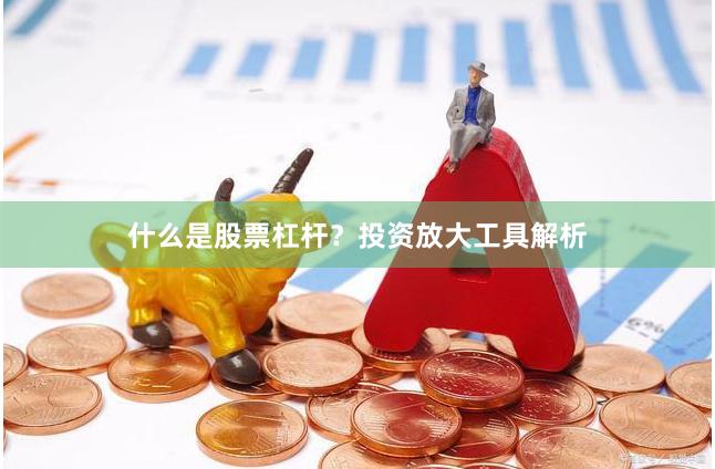 什么是股票杠杆？投资放大工具解析