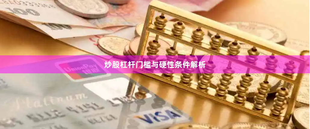 炒股杠杆门槛与硬性条件解析