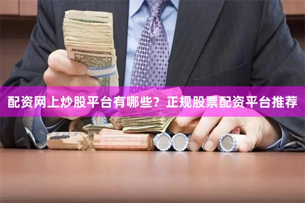 配资网上炒股平台有哪些？正规股票配资平台推荐