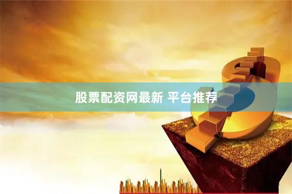 股票配资网最新 平台推荐