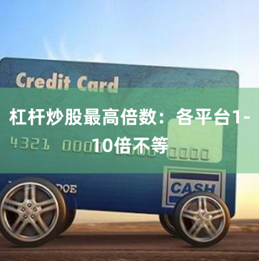 杠杆炒股最高倍数：各平台1-10倍不等
