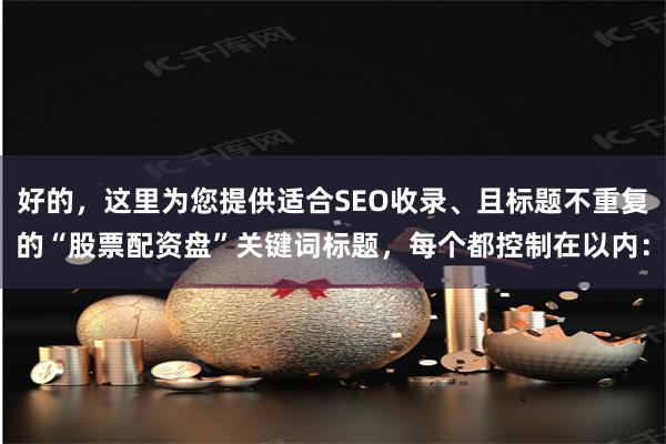好的，这里为您提供适合SEO收录、且标题不重复的“股票配资盘”关键词标题，每个都控制在以内：