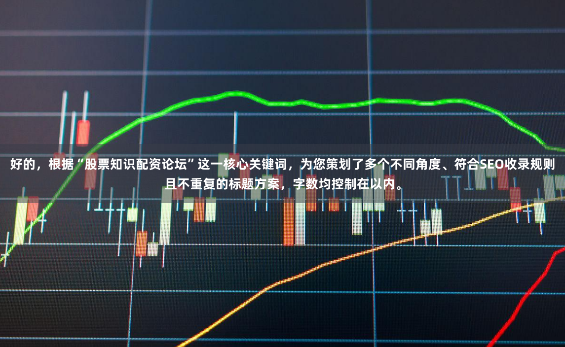 好的，根据“股票知识配资论坛”这一核心关键词，为您策划了多个不同角度、符合SEO收录规则且不重复的标题方案，字数均控制在以内。