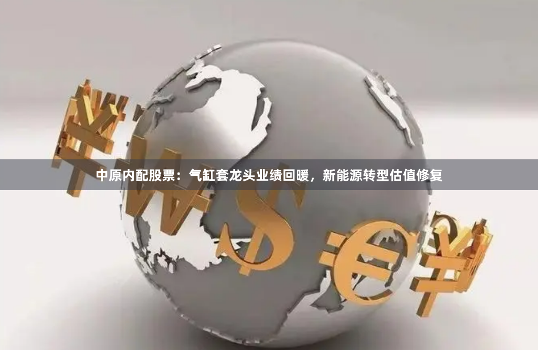 中原内配股票:气缸套龙头业绩回暖,新能源转型估值修复