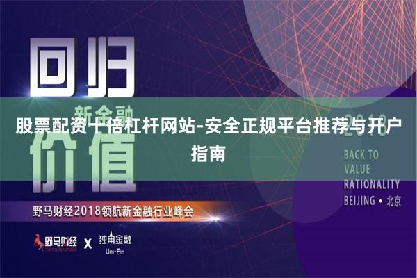 股票配资十倍杠杆网站-安全正规平台推荐与开户指南